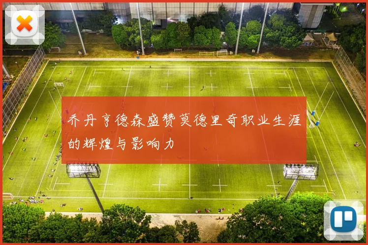 乔丹亨德森盛赞莫德里奇职业生涯的辉煌与影响力