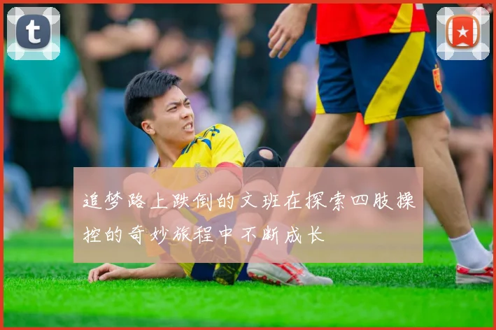 追梦路上跌倒的文班在探索四肢操控的奇妙旅程中不断成长