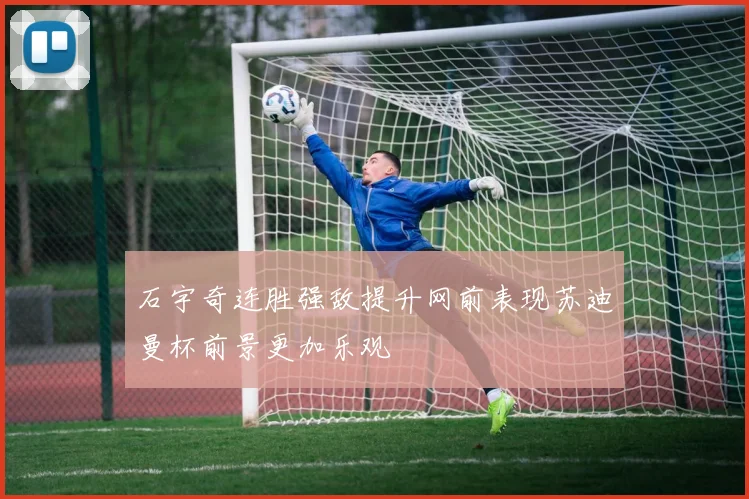 石宇奇连胜强敌提升网前表现苏迪曼杯前景更加乐观
