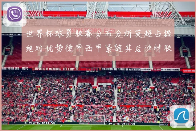 世界杯球员联赛分布分析英超占据绝对优势德甲西甲紧随其后沙特联排名第六