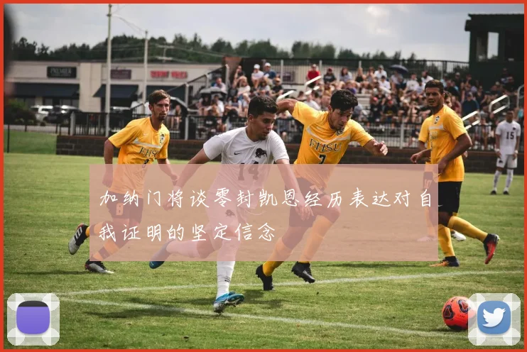 加纳门将谈零封凯恩经历表达对自我证明的坚定信念
