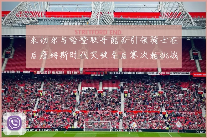 米切尔与哈登联手能否引领骑士在后詹姆斯时代突破季后赛次轮挑战