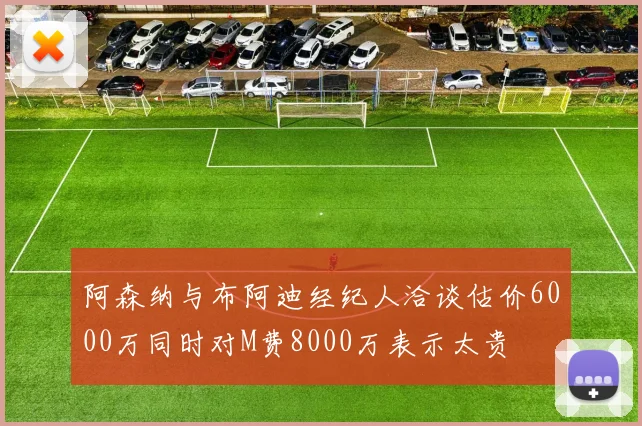 阿森纳与布阿迪经纪人洽谈估价6000万同时对M费8000万表示太贵