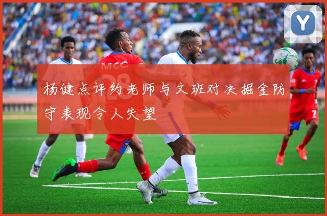 杨健点评约老师与文班对决掘金防守表现令人失望