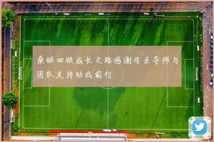 桑顿回顾成长之路感谢母亲导师与团队支持助我前行