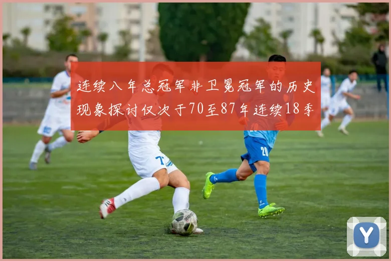 连续八年总冠军非卫冕冠军的历史现象探讨仅次于70至87年连续18季的传奇